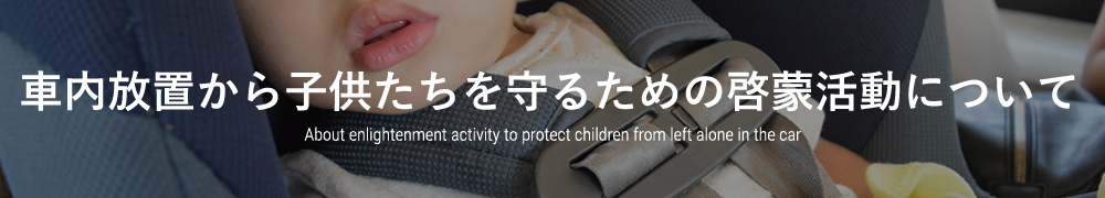 車内放置から子供たちを守るための啓蒙活動について About enlightenment activity to protect children from left alon